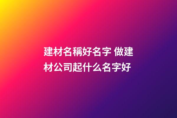 建材名稱好名字 做建材公司起什么名字好-第1張-公司起名-玄機派